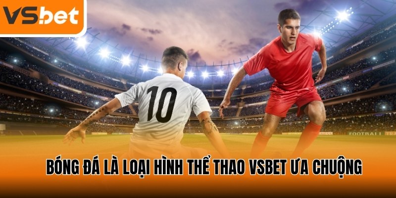Bóng đá là loại hình thể thao được ưa chuộng nhất VSBET