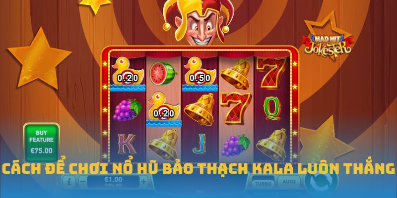 Cách để chơi nổ hũ bảo thạch Kala luôn thắng
