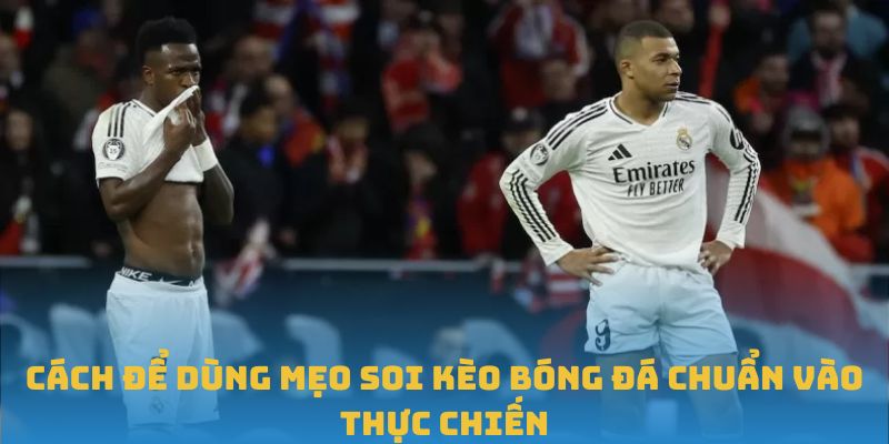 Cách để dùng mẹo soi kèo bóng đá chuẩn vào thực chiến