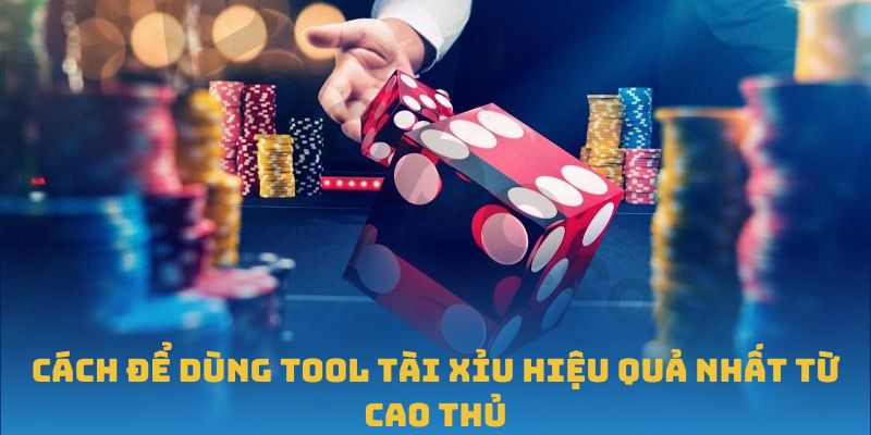 Cách để dùng tool tài xỉu hiệu quả nhất từ cao thủ