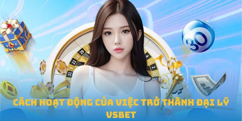 Cách hoạt động của việc trở thành đại lý VSBET