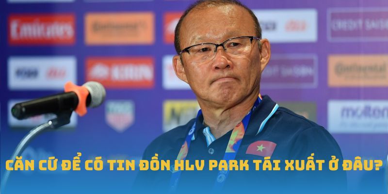 Căn cứ để có tin đồn HLV Park tái xuất ở đâu?