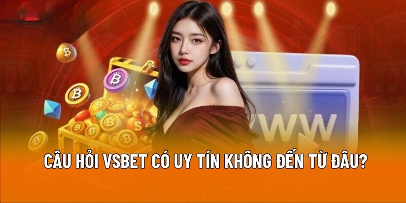 Câu hỏi VSBET có uy tín không xuất phát từ đâu?