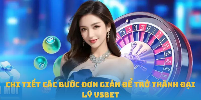 Chi tiết các bước đơn giản để trở thành đại lý VSBET