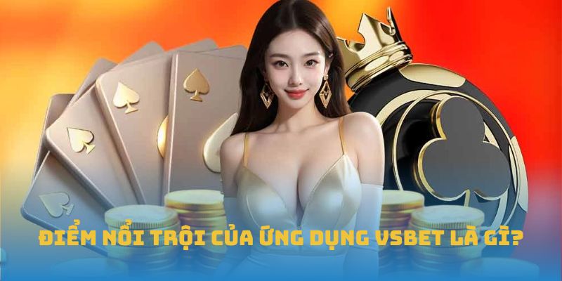 Điểm nổi trội của ứng dụng VSBET là gì?