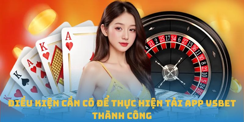 Điều kiện cần có để thực hiện tải app VSBET thành công