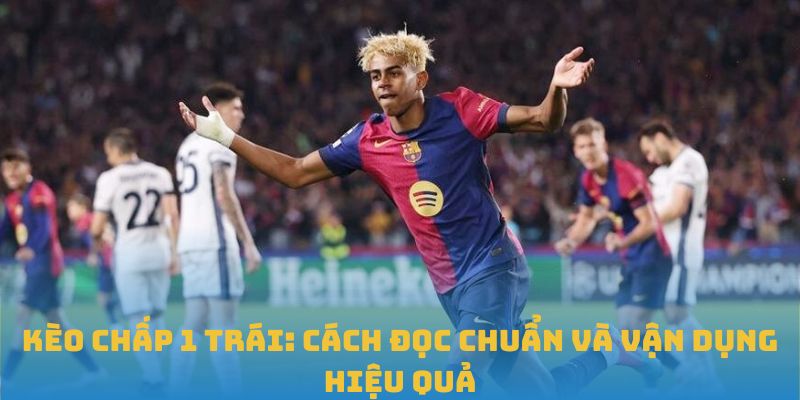 Kèo Chấp 1 Trái: Cách Đọc Chuẩn Và Vận Dụng Hiệu Quả