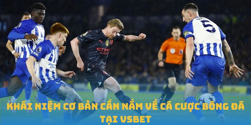 Khái niệm cơ bản cần nắm về cá cược bóng đá tại VSBET