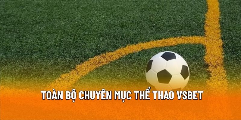 Khám phá toàn bộ chuyên mục thể thao VSBET