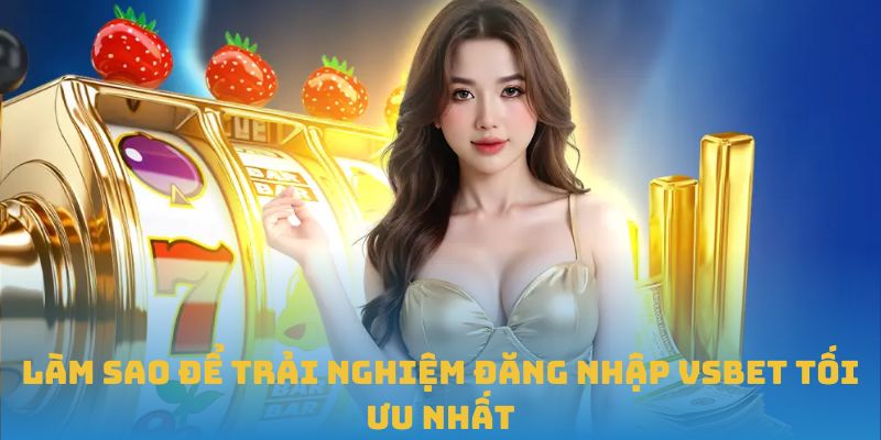 Làm sao để trải nghiệm đăng nhập VSBET tối ưu nhất