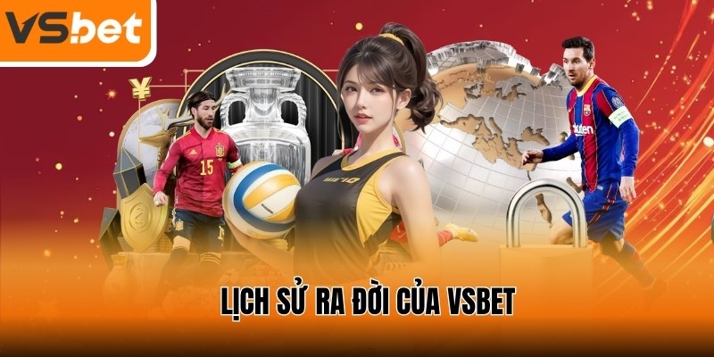 Tìm hiểu về lịch sử ra đời của thương hiệu uy tín VSBET
