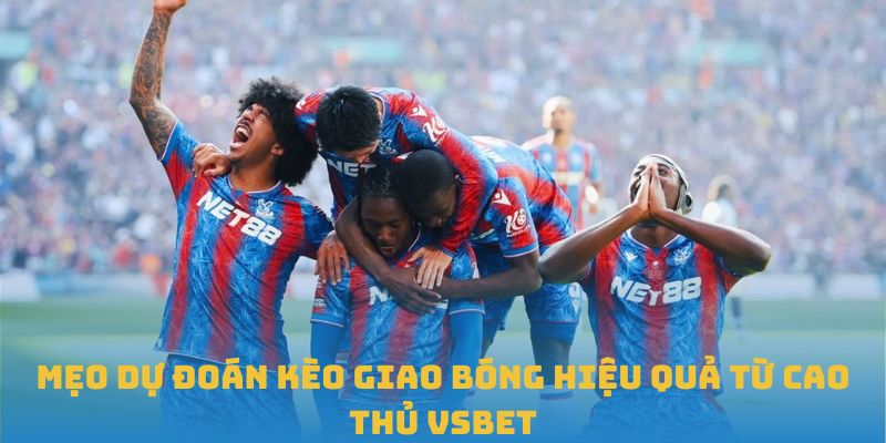 Mẹo Dự Đoán Kèo Giao Bóng Hiệu Quả Từ Cao Thủ VSBET