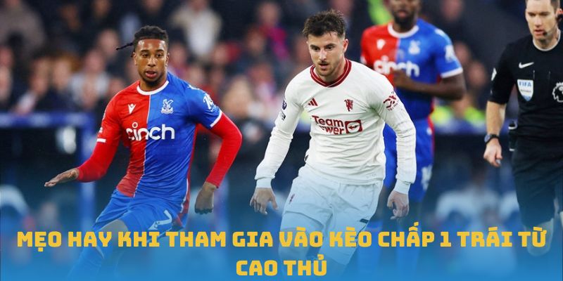 Mẹo hay khi tham gia vào Kèo chấp 1 trái từ cao thủ