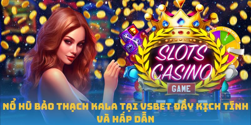 Nổ Hũ Bảo Thạch Kala Tại VSBET Đầy Kịch Tính Và Hấp Dẫn