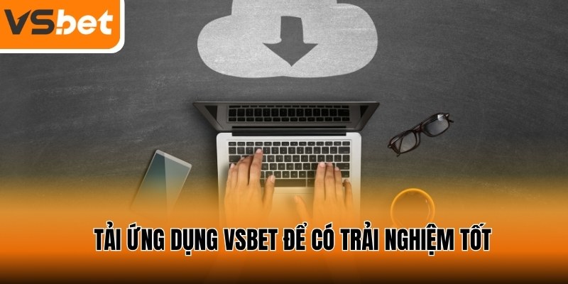 Tải ngay ứng dụng về máy để trải nghiệm dịch vụ tốt hơn