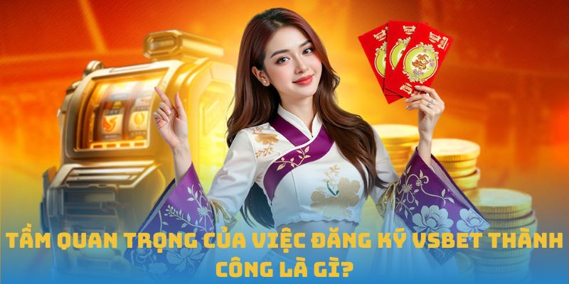 Tầm quan trọng của việc đăng ký VSBET thành công là gì?